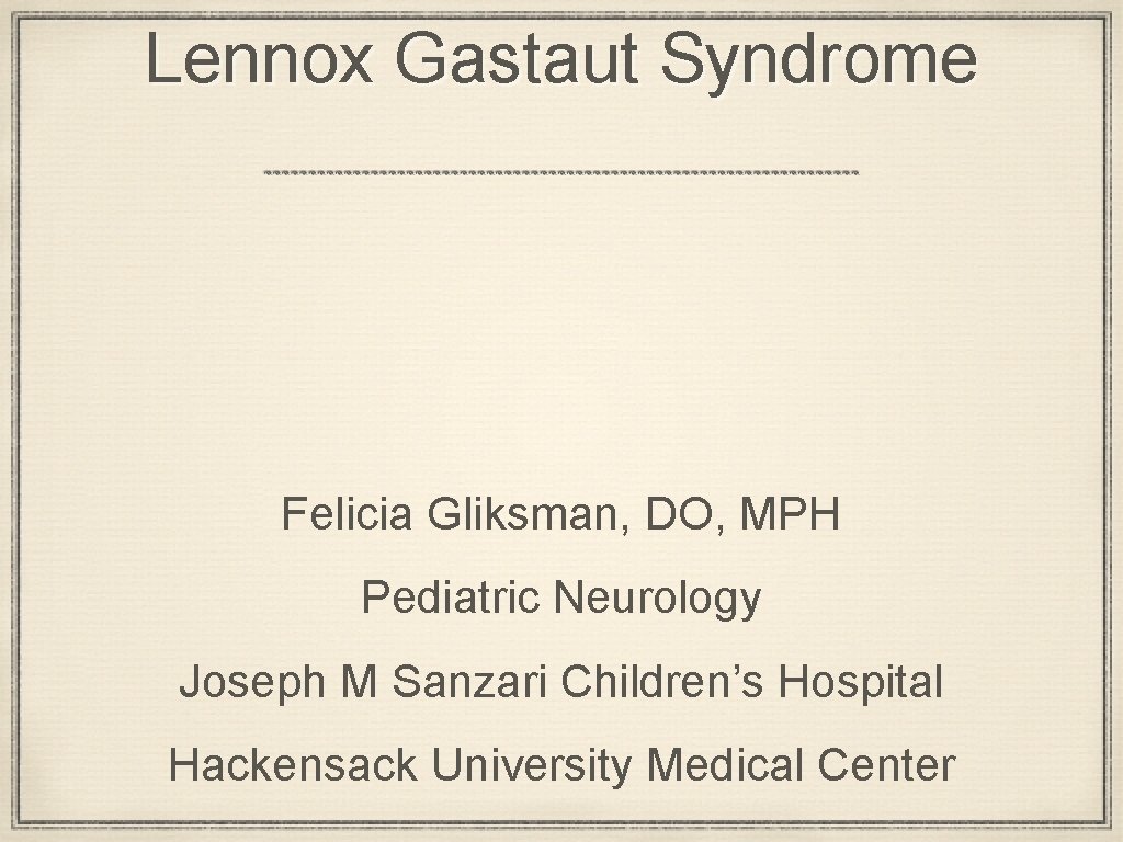 Lennox Gastaut Syndrome Felicia Gliksman, DO, MPH Pediatric Neurology Joseph M Sanzari Children’s Hospital