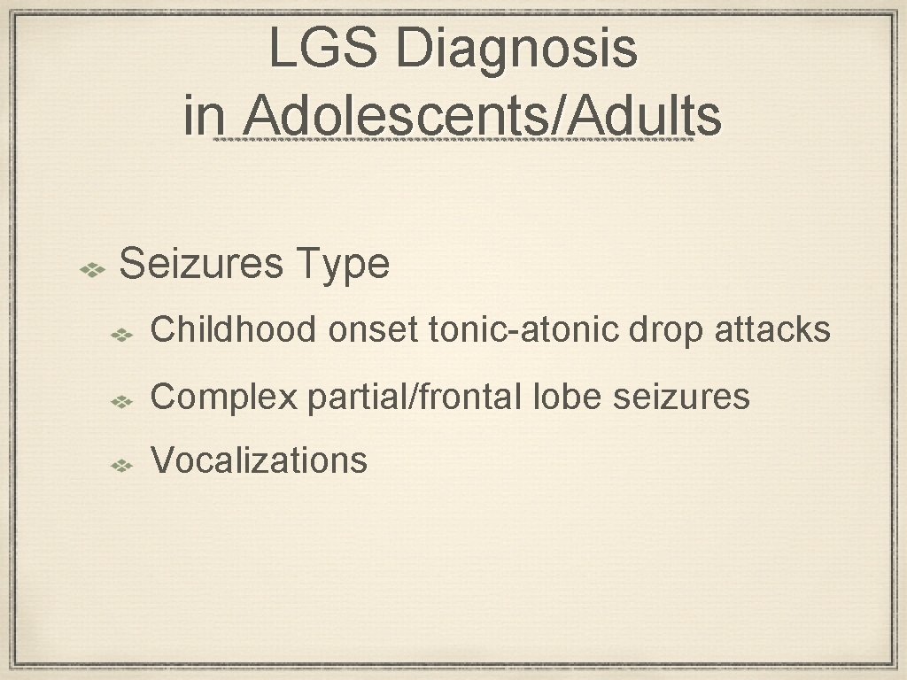 LGS Diagnosis in Adolescents/Adults Seizures Type Childhood onset tonic-atonic drop attacks Complex partial/frontal lobe