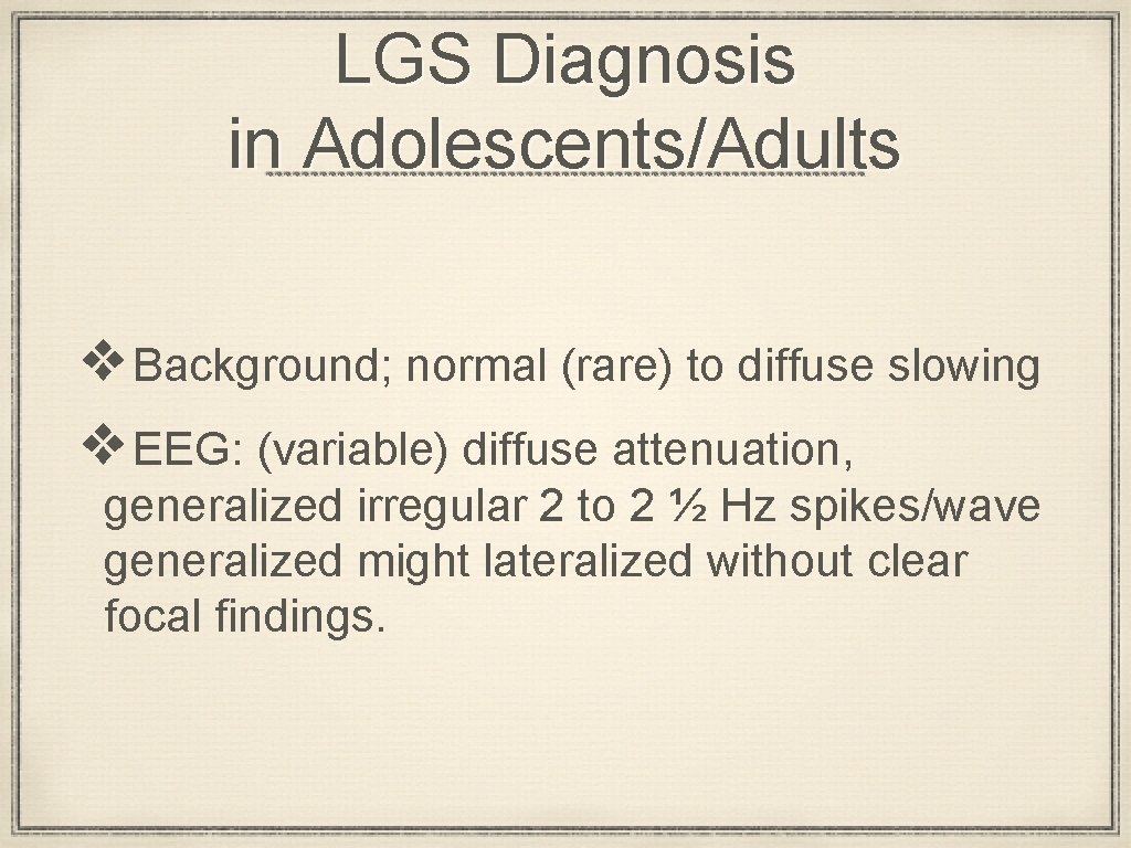 LGS Diagnosis in Adolescents/Adults ❖Background; normal (rare) to diffuse slowing ❖EEG: (variable) diffuse attenuation,