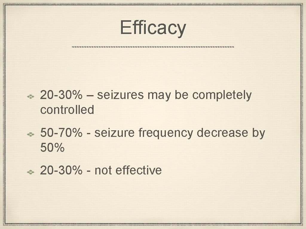 Efficacy 20 -30% – seizures may be completely controlled 50 -70% - seizure frequency