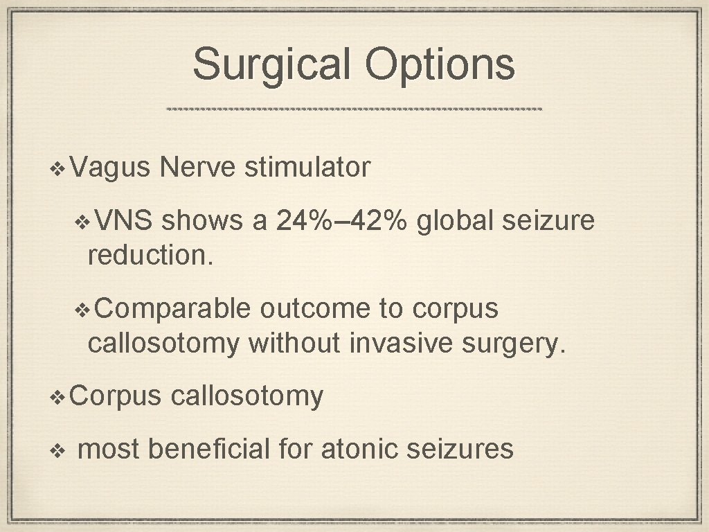 Surgical Options ❖Vagus Nerve stimulator ❖VNS shows a 24%– 42% global seizure reduction. ❖Comparable