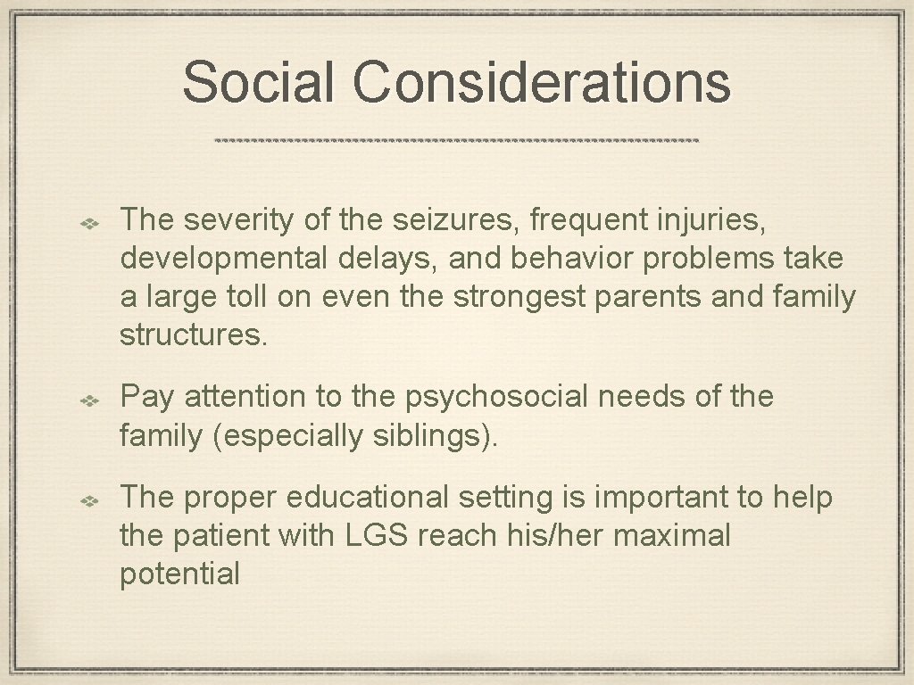 Social Considerations The severity of the seizures, frequent injuries, developmental delays, and behavior problems