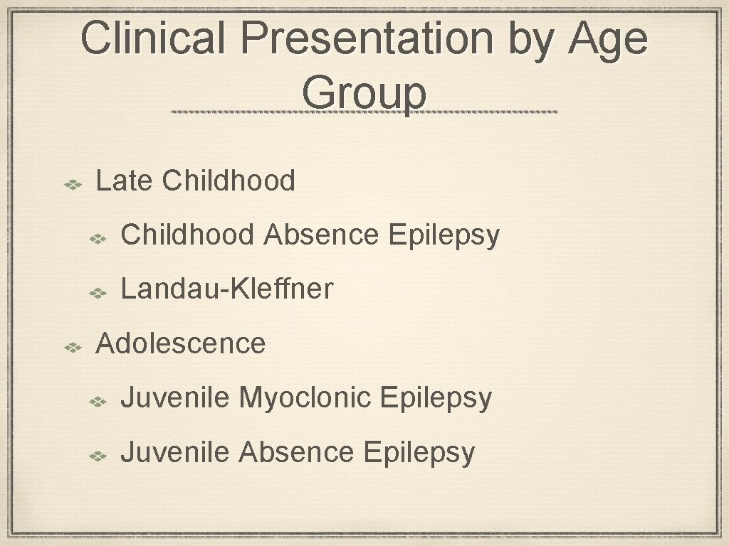 Clinical Presentation by Age Group Late Childhood Absence Epilepsy Landau-Kleffner Adolescence Juvenile Myoclonic Epilepsy