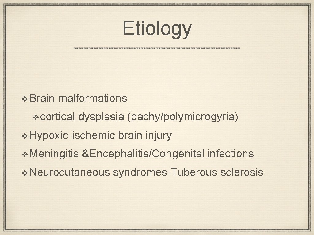 Etiology ❖Brain malformations ❖cortical dysplasia (pachy/polymicrogyria) ❖Hypoxic-ischemic brain injury ❖Meningitis &Encephalitis/Congenital infections ❖Neurocutaneous syndromes-Tuberous