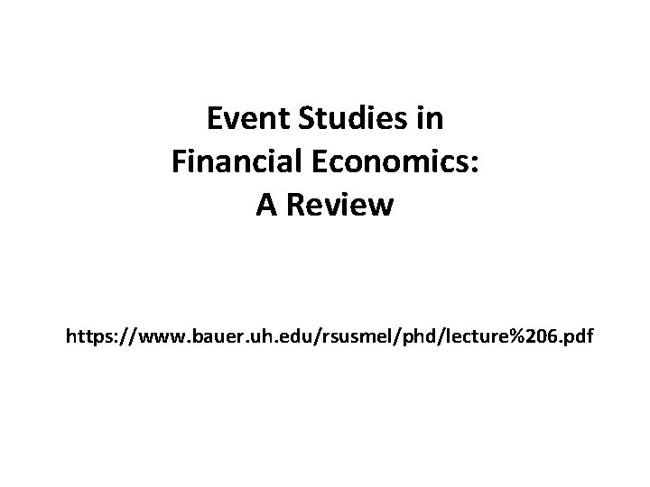 Event Studies in Financial Economics: A Review https: //www. bauer. uh. edu/rsusmel/phd/lecture%206. pdf Event Studies in Financial Economics: A Review https: //www. bauer. uh. edu/rsusmel/phd/lecture%206. pdf
