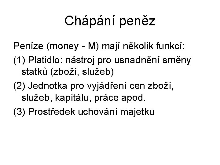 Chápání peněz Peníze (money - M) mají několik funkcí: (1) Platidlo: nástroj pro usnadnění