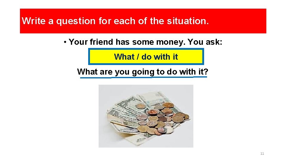 Write a question for each of the situation. • Your friend has some money. Write a question for each of the situation. • Your friend has some money.