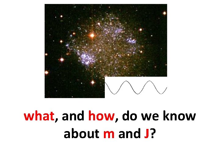 what, and how, do we know about m and J? 