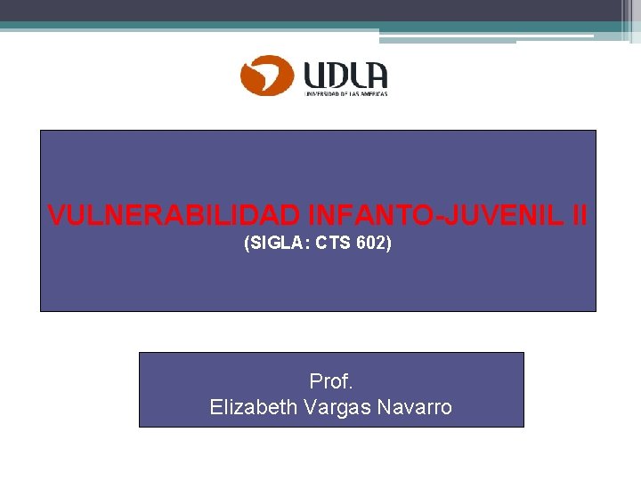 VULNERABILIDAD INFANTO-JUVENIL II (SIGLA: CTS 602) Prof. Elizabeth Vargas Navarro 