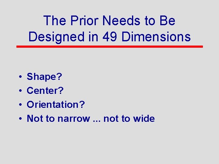 The Prior Needs to Be Designed in 49 Dimensions • • Shape? Center? Orientation?