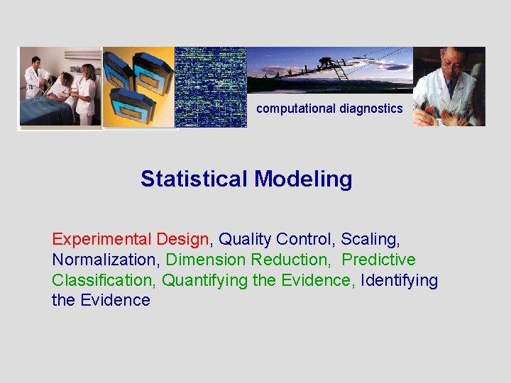 computational diagnostics Statistical Modeling Experimental Design, Quality Control, Scaling, Normalization, Dimension Reduction, Predictive Classification,