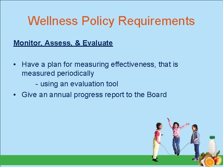 Wellness Policy Requirements Monitor, Assess, & Evaluate • Have a plan for measuring effectiveness,