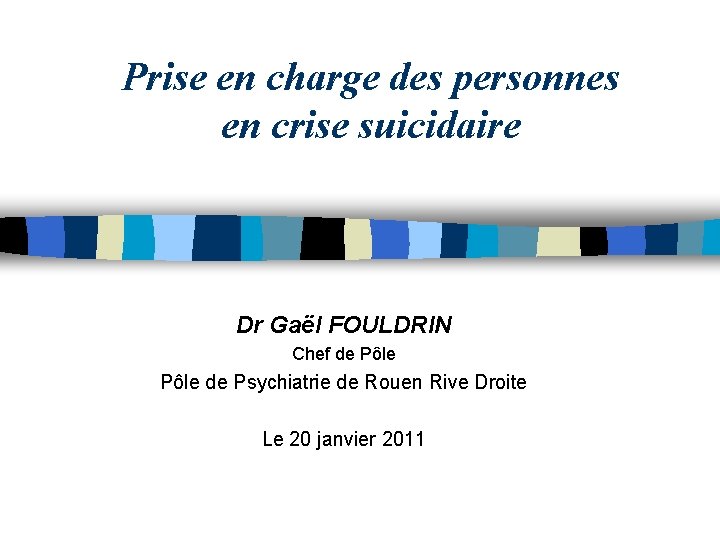 Prise en charge des personnes en crise suicidaire Dr Gaël FOULDRIN Chef de Pôle