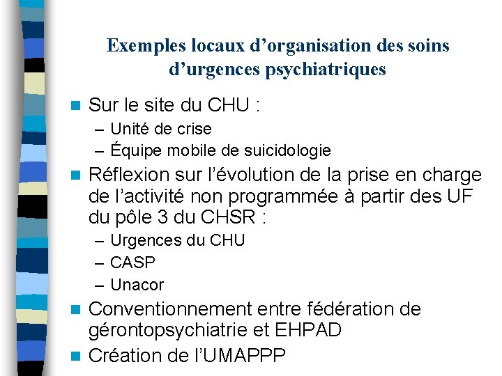 Exemples locaux d’organisation des soins d’urgences psychiatriques n Sur le site du CHU :