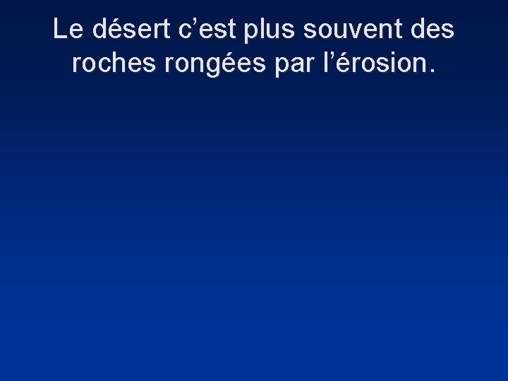 Le désert c’est plus souvent des roches rongées par l’érosion. 