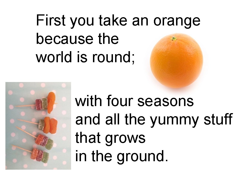 First you take an orange because the world is round; with four seasons and