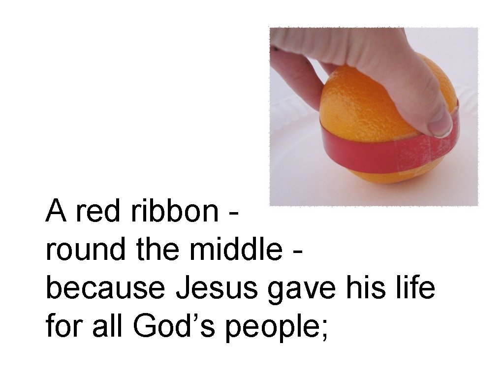 A red ribbon round the middle because Jesus gave his life for all God’s