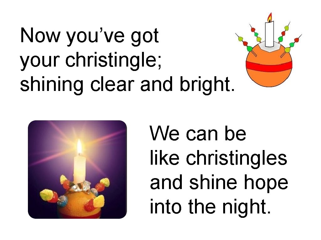 Now you’ve got your christingle; shining clear and bright. We can be like christingles