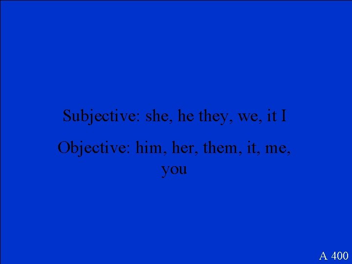 Subjective: she, he they, we, it I Objective: him, her, them, it, me, you