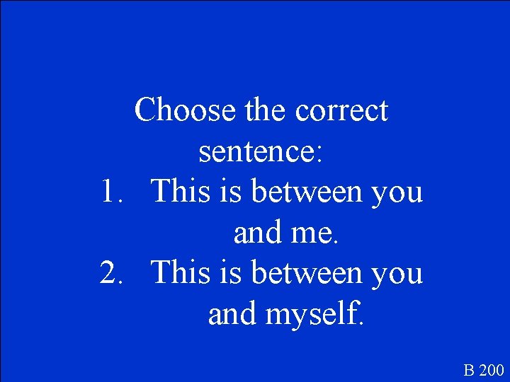 Choose the correct sentence: 1. This is between you and me. 2. This is