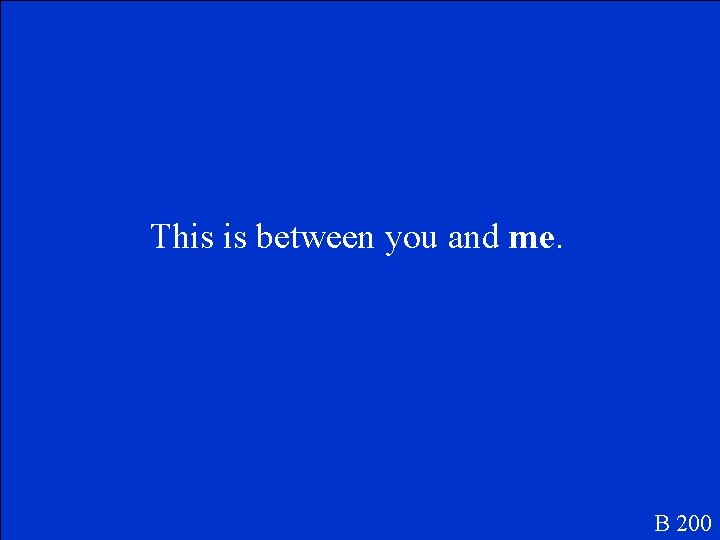 This is between you and me. B 200 