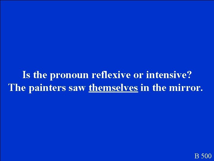Is the pronoun reflexive or intensive? The painters saw themselves in the mirror. B