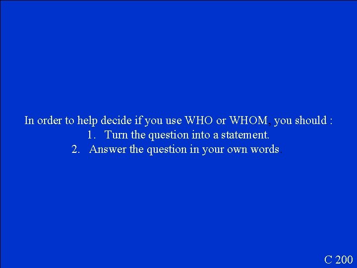 In order to help decide if you use WHO or WHOM, you should :