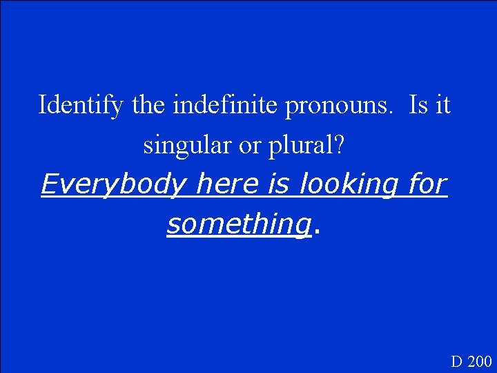 Identify the indefinite pronouns. Is it singular or plural? Everybody here is looking for