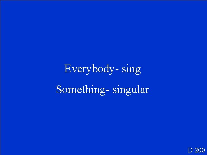 Everybody- sing Something- singular D 200 