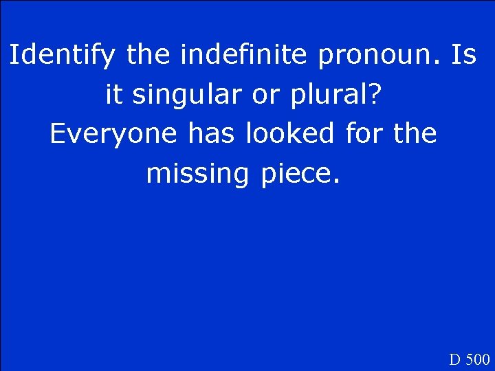 Identify the indefinite pronoun. Is it singular or plural? Everyone has looked for the