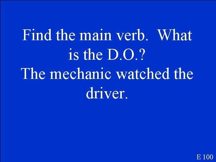 Find the main verb. What is the D. O. ? The mechanic watched the