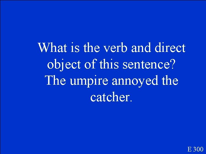 What is the verb and direct object of this sentence? The umpire annoyed the