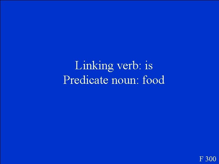 Linking verb: is Predicate noun: food F 300 