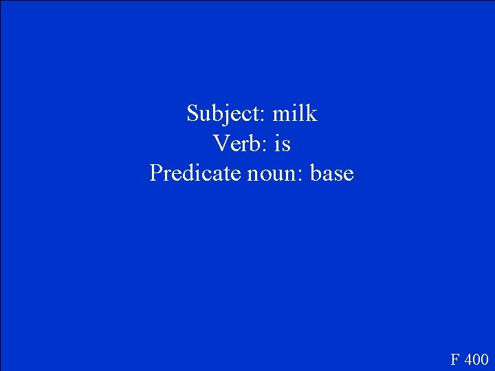 Subject: milk Verb: is Predicate noun: base F 400 