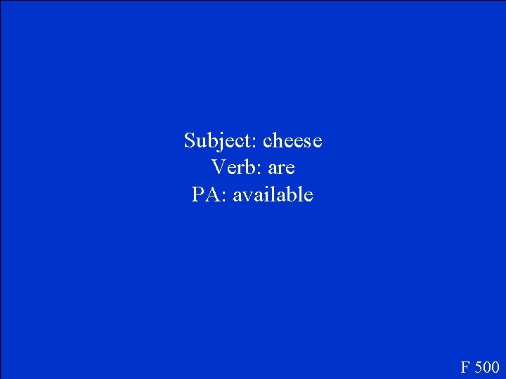 Subject: cheese Verb: are PA: available F 500 