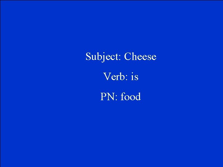Subject: Cheese Verb: is PN: food 