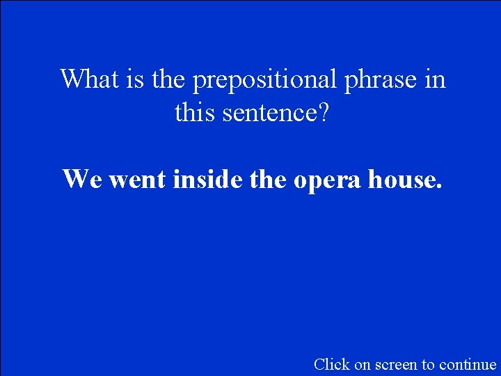 What is the prepositional phrase in this sentence? We went inside the opera house.