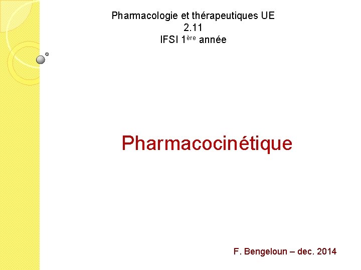 Pharmacologie et thérapeutiques UE 2. 11 IFSI 1ère année Pharmacocinétique F. Bengeloun – dec.