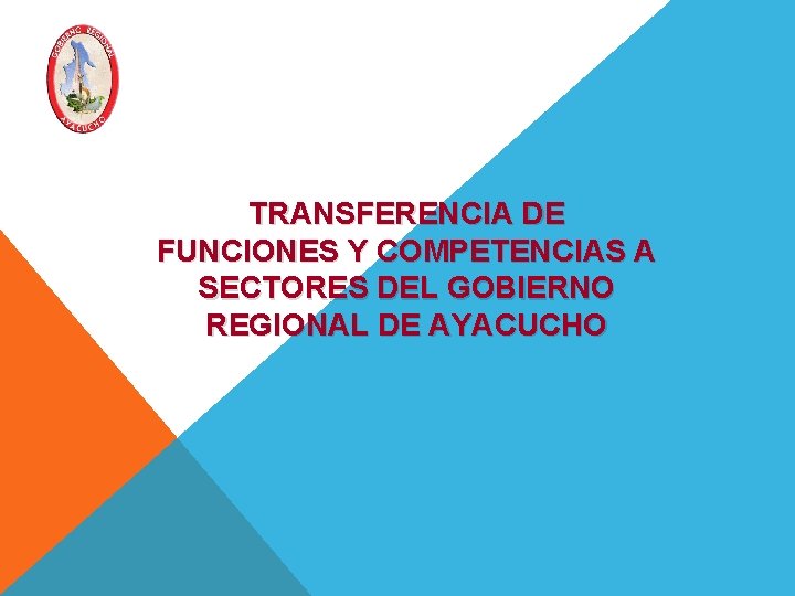 TRANSFERENCIA DE FUNCIONES Y COMPETENCIAS A SECTORES DEL GOBIERNO REGIONAL DE AYACUCHO TRANSFERENCIA DE FUNCIONES Y COMPETENCIAS A SECTORES DEL GOBIERNO REGIONAL DE AYACUCHO