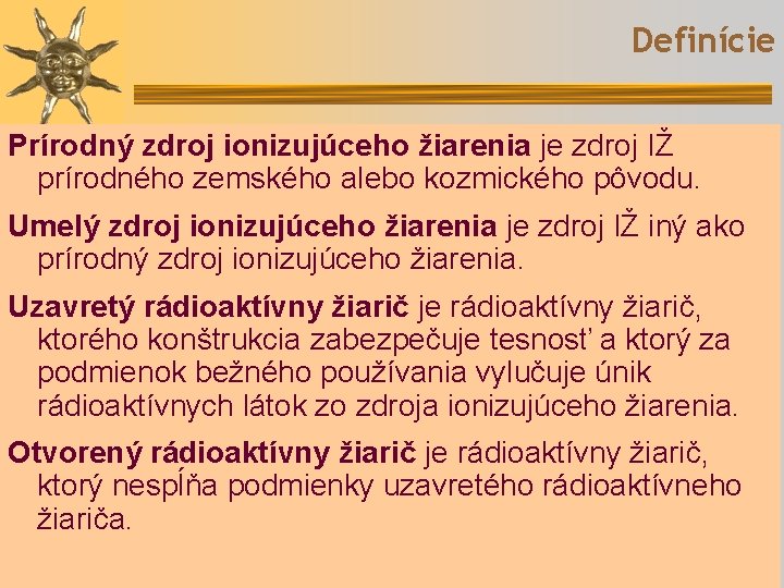 Definície Prírodný zdroj ionizujúceho žiarenia je zdroj IŽ prírodného zemského alebo kozmického pôvodu. Umelý