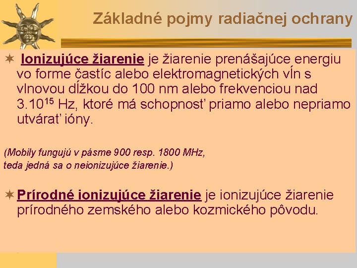 Základné pojmy radiačnej ochrany ¬ Ionizujúce žiarenie je žiarenie prenášajúce energiu vo forme častíc