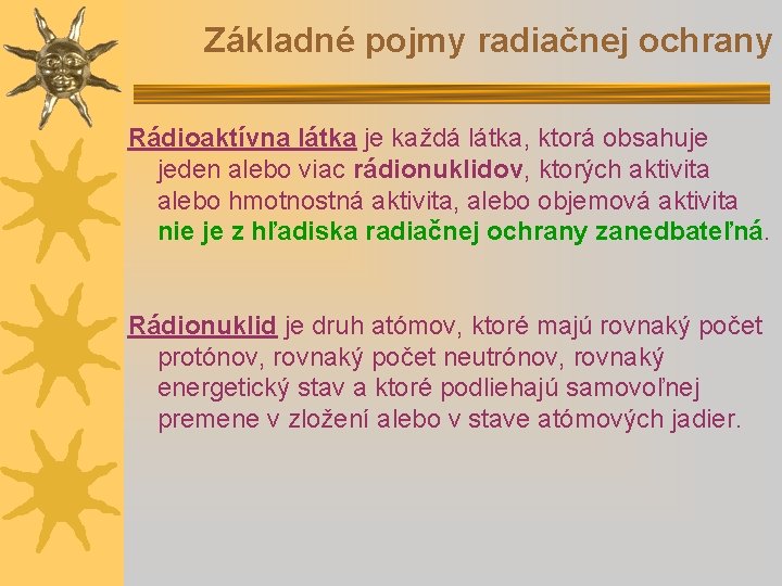 Základné pojmy radiačnej ochrany Rádioaktívna látka je každá látka, ktorá obsahuje jeden alebo viac