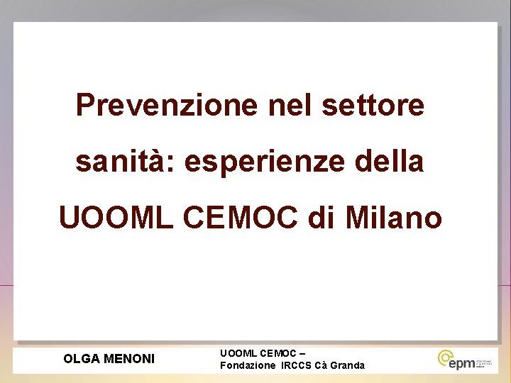 Prevenzione nel settore sanità: esperienze della UOOML CEMOC di Milano OLGA MENONI UOOML CEMOC