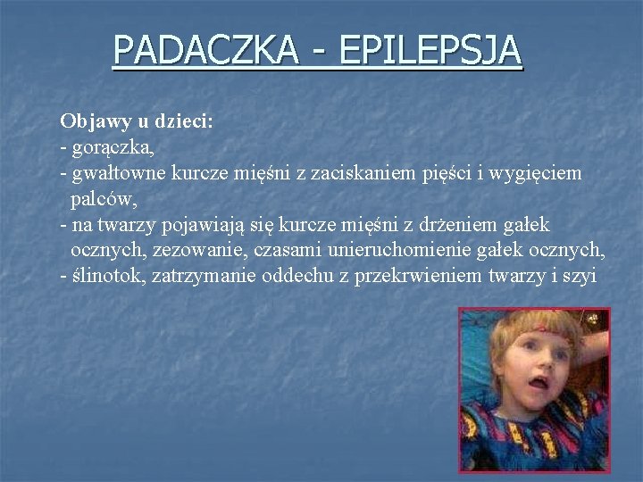 PADACZKA - EPILEPSJA Objawy u dzieci: - gorączka, - gwałtowne kurcze mięśni z zaciskaniem