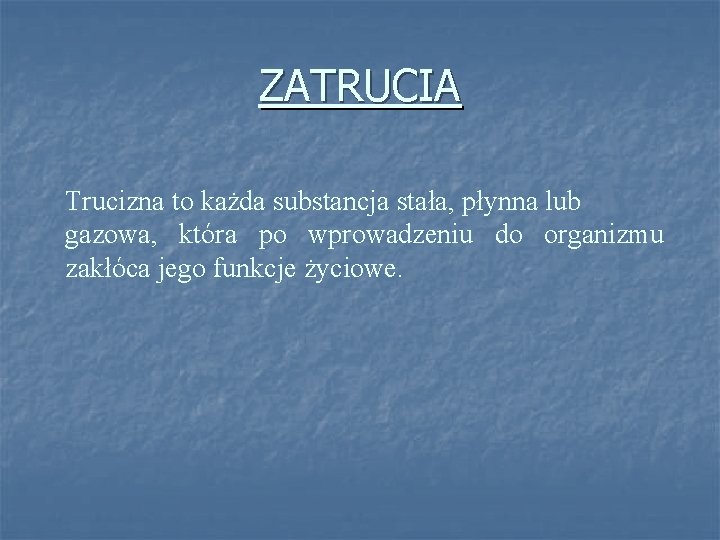 ZATRUCIA Trucizna to każda substancja stała, płynna lub gazowa, która po wprowadzeniu do organizmu ZATRUCIA Trucizna to każda substancja stała, płynna lub gazowa, która po wprowadzeniu do organizmu