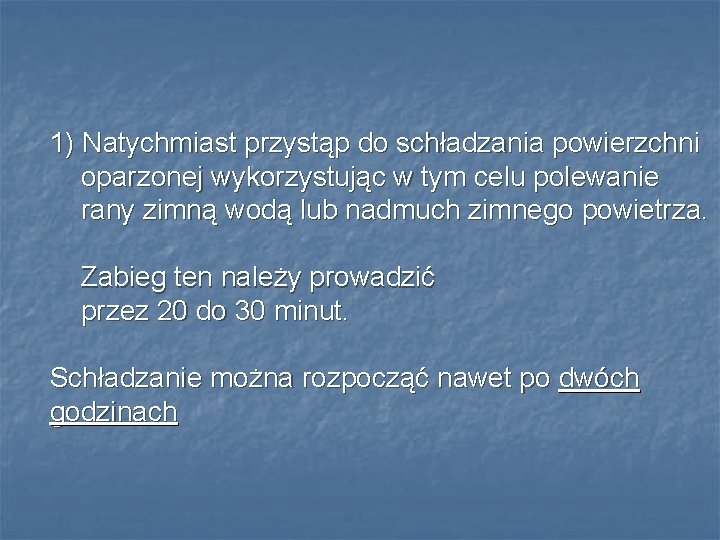 1) Natychmiast przystąp do schładzania powierzchni oparzonej wykorzystując w tym celu polewanie rany zimną 1) Natychmiast przystąp do schładzania powierzchni oparzonej wykorzystując w tym celu polewanie rany zimną