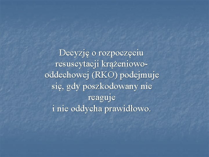 Decyzję o rozpoczęciu resuscytacji krążeniowooddechowej (RKO) podejmuje się, gdy poszkodowany nie reaguje i nie