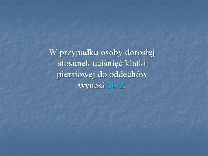 W przypadku osoby dorosłej stosunek uciśnięć klatki piersiowej do oddechów wynosi 30: 2. 