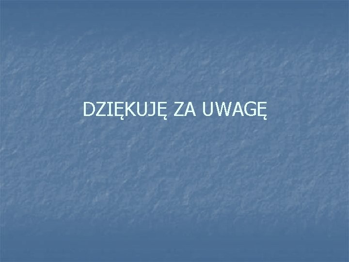 DZIĘKUJĘ ZA UWAGĘ DZIĘKUJĘ ZA UWAGĘ