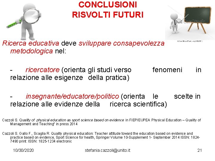 CONCLUSIONI RISVOLTI FUTURI Ricerca educativa deve sviluppare consapevolezza metodologica nel: ricercatore (orienta gli studi